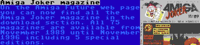 Amiga Joker magazine | On the Amiga Future web page you can now find all the Amiga Joker magazine in the download section. All 75 magazines are available from November 1989 until November 1996 including 5 special editions.