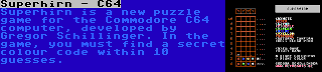Superhirn - C64 | Superhirn is a new puzzle game for the Commodore C64 computer, developed by Gregor Schillinger. In the game, you must find a secret colour code within 10 guesses.