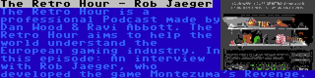 The Retro Hour - Rob Jaeger | The Retro Hour is a professional Podcast made by Dan Wood & Ravi Abbott. The Retro Hour aims to help the world understand the European gaming industry. In this episode: An interview with Rob Jaeger, who developed the game Montezuma's Revenge.