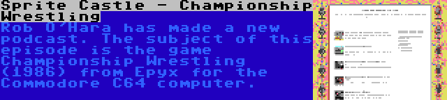 Sprite Castle - Championship Wrestling | Rob O'Hara has made a new podcast. The subject of this episode is the game Championship Wrestling (1986) from Epyx for the Commodore C64 computer.