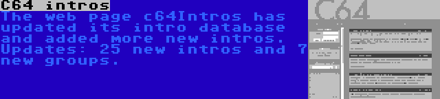 C64 intros | The web page c64Intros has updated its intro database and added more new intros. Updates: 25 new intros and 7 new groups.