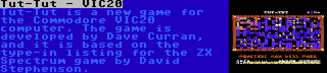 Tut-Tut - VIC20 | Tut-Tut is a new game for the Commodore VIC20 computer. The game is developed by Dave Curran, and it is based on the type-in listing for the ZX Spectrum game by David Stephenson.