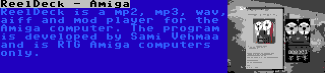 ReelDeck - Amiga | ReelDeck is a mp2, mp3, wav, aiff and mod player for the Amiga computer. The program is developed by Sami Vehmaa and is RTG Amiga computers only.