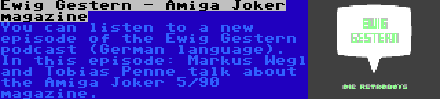 Ewig Gestern - Amiga Joker magazine | You can listen to a new episode of the Ewig Gestern podcast (German language). In this episode: Markus Wegl and Tobias Penne talk about the Amiga Joker 5/90 magazine.