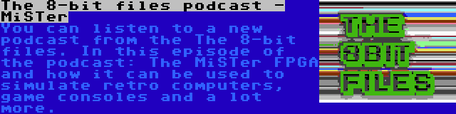 The 8-bit files podcast - MiSTer | You can listen to a new podcast from the The 8-bit files. In this episode of the podcast: The MiSTer FPGA and how it can be used to simulate retro computers, game consoles and a lot more.