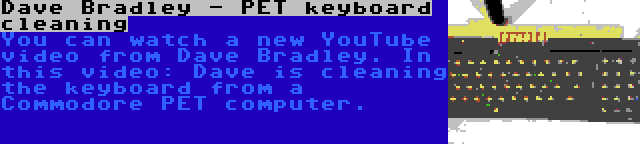 Dave Bradley - PET keyboard cleaning | You can watch a new YouTube video from Dave Bradley. In this video: Dave is cleaning the keyboard from a Commodore PET computer.