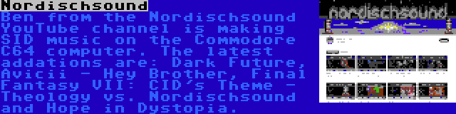 Nordischsound | Ben from the Nordischsound YouTube channel is making SID music on the Commodore C64 computer. The latest addations are: Dark Future, Avicii - Hey Brother, Final Fantasy VII: CID's Theme - Theology vs. Nordischsound and Hope in Dystopia.