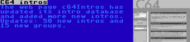 C64 intros | The web page c64Intros has updated its intro database and added more new intros. Updates: 50 new intros and 15 new groups.
