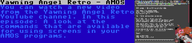 Yawning Angel Retro - AMOS | You can watch a new video from the Yawning Angel Retro YouTube channel. In this episode: A look at the commands that are available for using screens in your AMOS programs.