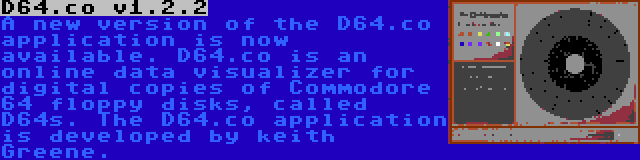 D64.co v1.2.2 | A new version of the D64.co application is now available. D64.co is an online data visualizer for digital copies of Commodore 64 floppy disks, called D64s. The D64.co application is developed by keith Greene.