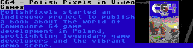 C64 - Polish Pixels in Video Games | PolishPixels started an Indiegogo project to publish a book about the world of Commodore 64 game development in Poland, spotlighting legendary game developers and the vibrant demo scene.