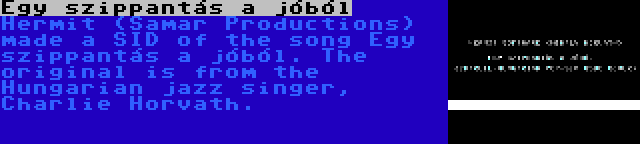 Egy szippantás a jóból | Hermit (Samar Productions) made a SID of the song Egy szippantás a jóból. The original is from the Hungarian jazz singer, Charlie Horvath.
