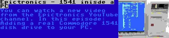 Epictronics - 1541 inisde a PC | You can watch a new video from the Epictronics YouTube channel. In this episode: Adding a real Commodore 1541 disk drive to your PC.