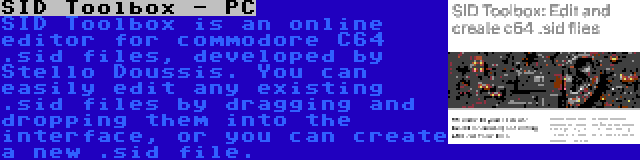 SID Toolbox - PC | SID Toolbox is an online editor for commodore C64 .sid files, developed by Stello Doussis. You can easily edit any existing .sid files by dragging and dropping them into the interface, or you can create a new .sid file.