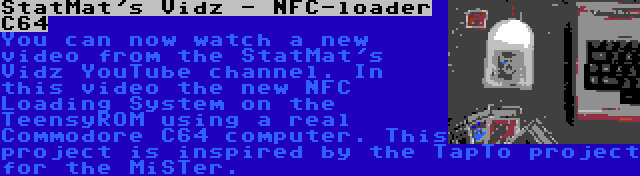 StatMat's Vidz - NFC-loader C64 | You can now watch a new video from the StatMat's Vidz YouTube channel. In this video the new NFC Loading System on the TeensyROM using a real Commodore C64 computer. This project is inspired by the TapTo project for the MiSTer.