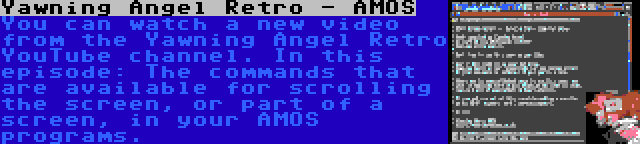 Yawning Angel Retro - AMOS | You can watch a new video from the Yawning Angel Retro YouTube channel. In this episode: The commands that are available for scrolling the screen, or part of a screen, in your AMOS programs.
