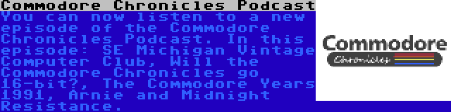 Commodore Chronicles Podcast | You can now listen to a new episode of the Commodore Chronicles Podcast. In this episode: SE Michigan Vintage Computer Club, Will the Commodore Chronicles go 16-bit?, The Commodore Years 1991, Arnie and Midnight Resistance.
