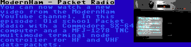 ModernHam - Packet Radio | You can now watch a new video from the ModernHam YouTube channel. In this episode: Old school Packet Radio with a Commodore SX-64 computer and a MFJ-1278 TNC multimode terminal node controller for HF and VHF data-packets.