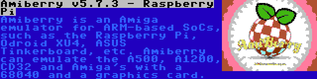Amiberry v5.7.3 - Raspberry Pi | Amiberry is an Amiga emulator for ARM-based SoCs, such as the Raspberry Pi, Odroid XU4, ASUS Tinkerboard, etc. Amiberry can emulate the A500, A1200, CD32 and Amiga's with a 68040 and a graphics card.