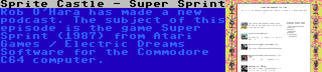 Sprite Castle - Super Sprint | Rob O'Hara has made a new podcast. The subject of this episode is the game Super Sprint (1987) from Atari Games / Electric Dreams Software for the Commodore C64 computer.