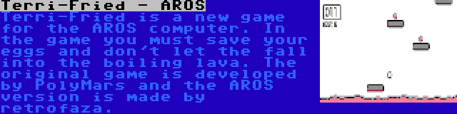 Terri-Fried - AROS | Terri-Fried is a new game for the AROS computer. In the game you must save your eggs and don't let the fall into the boiling lava. The original game is developed by PolyMars and the AROS version is made by retrofaza.
