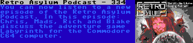 Retro Asylum Podcast - 334 | You can now listen to a new episode of the Retro Asylum Podcast. In this episode: Chris, Mads, Rich and Blake discuss the adventure game Labyrinth for the Commodore C64 computer.