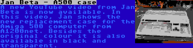 Jan Beta - A500 case | A new YouTube video from Jan Beta is now available. In this video, Jan shows the new replacement case for the Amiga 500 computer from A1200net. Besides the original colour it is also available in black and transparent.