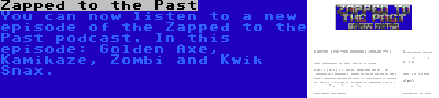 Zapped to the Past | You can now listen to a new episode of the Zapped to the Past podcast. In this episode: Golden Axe, Kamikaze, Zombi and Kwik Snax.