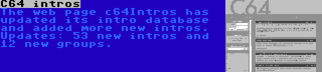 C64 intros | The web page c64Intros has updated its intro database and added more new intros. Updates: 53 new intros and 12 new groups.