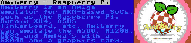 Amiberry - Raspberry Pi | Amiberry is an Amiga emulator for ARM-based SoCs, such as the Raspberry Pi, Odroid XU4, ASUS Tinkerboard, etc. Amiberry can emulate the A500, A1200, CD32 and Amiga's with a 68040 and a graphics card.