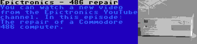 Epictronics - 486 repair | You can watch a new video from the Epictronics YouTube channel. In this episode: The repair of a Commodore 486 computer.