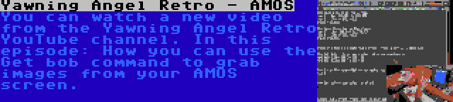 Yawning Angel Retro - AMOS | You can watch a new video from the Yawning Angel Retro YouTube channel. In this episode: How you can use the Get bob command to grab images from your AMOS screen.