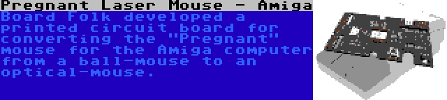 Pregnant Laser Mouse - Amiga | Board Folk developed a printed circuit board for converting the Pregnant mouse for the Amiga computer from a ball-mouse to an optical-mouse.