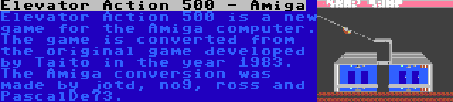 Elevator Action 500 - Amiga | Elevator Action 500 is a new game for the Amiga computer. The game is converted from the original game developed by Taito in the year 1983. The Amiga conversion was made by jotd, no9, ross and PascalDe73.