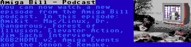 Amiga Bill - Podcast | You can now watch a new episode from the Amiga Bill podcast. In this episode: AmiKit - Mac/Linux, Dr. Dangerous, Forest of Illusion, Elevator Action, Jim Sachs Interview, RGB2HDMI v2, Amiga Events and the Xenon 2 Remake.