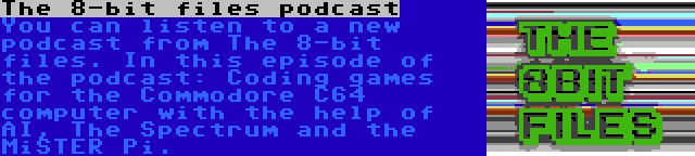 The 8-bit files podcast | You can listen to a new podcast from The 8-bit files. In this episode of the podcast: Coding games for the Commodore C64 computer with the help of AI, The Spectrum and the MiSTER Pi.