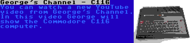 George's Channel - C116 | You can watch a new YouTube video from George's Channel. In this video George will show the Commodore C116 computer.