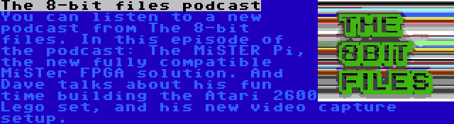 The 8-bit files podcast | You can listen to a new podcast from The 8-bit files. In this episode of the podcast: The MiSTER Pi, the new fully compatible MiSTer FPGA solution. And Dave talks about his fun time building the Atari 2600 Lego set, and his new video capture setup.