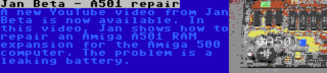 Jan Beta - A501 repair | A new YouTube video from Jan Beta is now available. In this video, Jan shows how to repair an Amiga A501 RAM expansion for the Amiga 500 computer. The problem is a leaking battery.