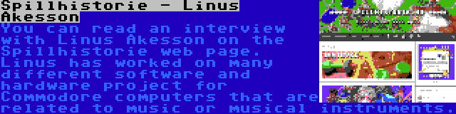 Spillhistorie - Linus Åkesson | You can read an interview with Linus Åkesson on the Spillhistorie web page. Linus has worked on many different software and hardware project for Commodore computers that are related to music or musical instruments.