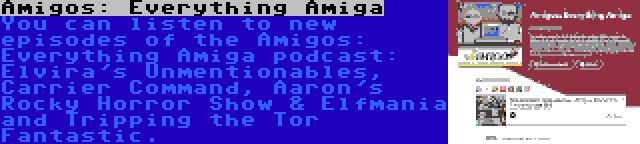 Amigos: Everything Amiga | You can listen to new episodes of the Amigos: Everything Amiga podcast: Elvira's Unmentionables, Carrier Command, Aaron's Rocky Horror Show & Elfmania and Tripping the Tor Fantastic.