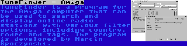 TuneFinder - Amiga | TuneFinder is a program for the Amiga computer that can be used to search and display online radio stations with various filter options, including country, codec and tags. The program is developed by Marcin Spoczynski.