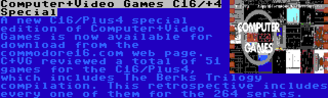 Computer+Video Games C16/+4 Special | A new C16/Plus4 special edition of Computer+Video Games is now available for download from the commodore16.com web page. C+VG reviewed a total of 51 games for the C16/Plus4, which includes The Berks Trilogy compilation. This retrospective includes every one of them for the 264 series.