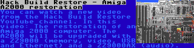 Hack Build Restore - Amiga A2000 restoration | You can watch a new video from the Hack Build Restore YouTube channel. In this video: The restoration of an Amiga 2000 computer. The A2000 will be upgraded with a ZZ9000 (memory, video, USB and Ethernet) and a ZZ9000AX (audio).