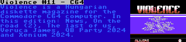 Violence #11 - C64 | Violence is a Hungarian diskette magazine for the Commodore C64 computer. In this edition: News, On the road (2), The last of us, Veruca James, QB Party 2024 and Xenium 2024.