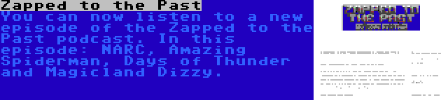 Zapped to the Past | You can now listen to a new episode of the Zapped to the Past podcast. In this episode: NARC, Amazing Spiderman, Days of Thunder and Magicland Dizzy.