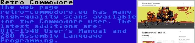 Retro Commodore | The web page retro-commodore.eu has many high-quality scans available for the Commodore user. The latest additions are: VIC-1540 User's Manual and Z80 Assembly Language Programming.