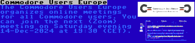 Commodore Users Europe | The Commodore Users Europe organizes online meetings for all Commodore users. You can join the next (Zoom) meeting on Saturday evening 14-Dec-2024 at 19:30 (CET).