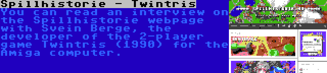 Spillhistorie - Twintris | You can read an interview on the Spillhistorie webpage with Svein Berge, the developer of the 2-player game Twintris (1990) for the Amiga computer.