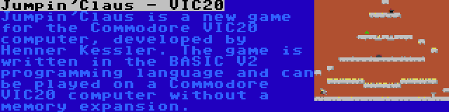 Jumpin'Claus - VIC20 | Jumpin'Claus is a new game for the Commodore VIC20 computer, developed by Henner Kessler. The game is written in the BASIC V2 programming language and can be played on a Commodore VIC20 computer without a memory expansion.